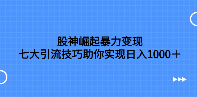 股神崛起暴力变现，七大引流技巧助你实现日入1000＋，按照流程操作